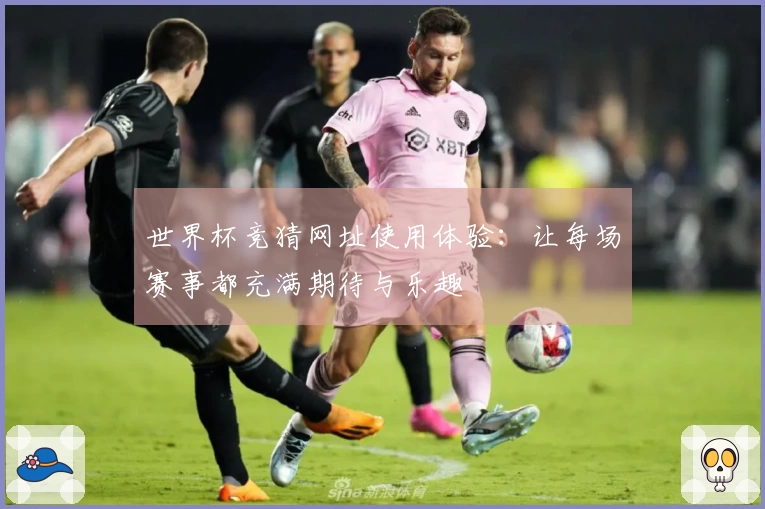 世界杯竞猜网址使用体验:让每场赛事都充满期待与乐趣