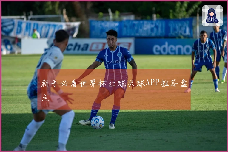新手必看世界杯让球买球APP推荐盘点