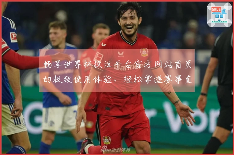 畅享世界杯投注平台官方网站首页的极致使用体验，轻松掌握赛事直播与精彩回放