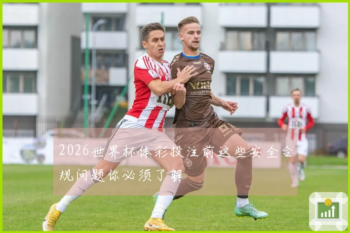 2026世界杯体彩投注前这些安全合规问题你必须了解