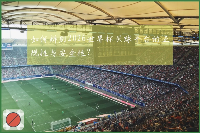 如何辨别2026世界杯买球平台的正规性与安全性？