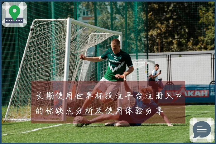 长期使用世界杯投注平台注册入口的优缺点分析及使用体验分享
