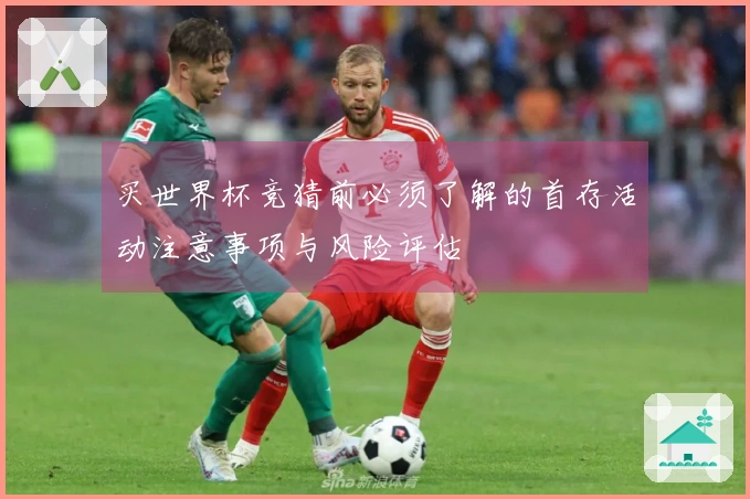 买世界杯竞猜前必须了解的首存活动注意事项与风险评估