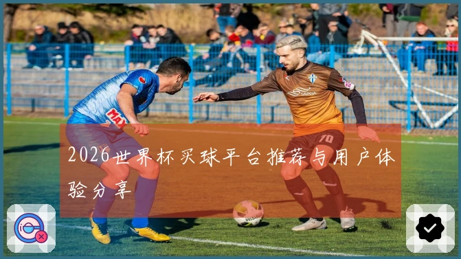 2026世界杯买球平台推荐与用户体验分享