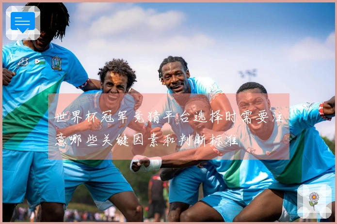 世界杯冠军竞猜平台选择时需要注意哪些关键因素和判断标准