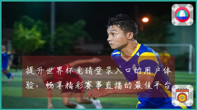 提升世界杯竞猜登录入口的用户体验，畅享精彩赛事直播的最佳平台选择