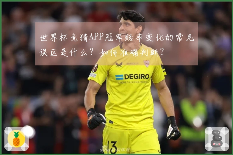 世界杯竞猜APP冠军赔率变化的常见误区是什么？如何准确判断？