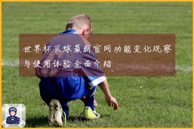 世界杯买球最新官网功能变化观察与使用体验全面介绍