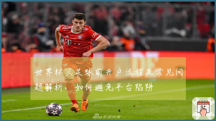 世界杯买足球前开户流程及常见问题解析，如何避免平台陷阱