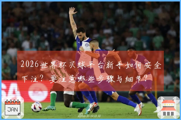 2026世界杯买球平台新手如何安全下注？要注意哪些步骤与细节？