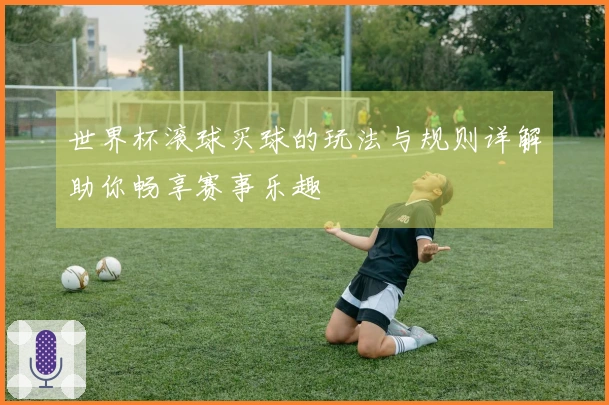 世界杯滚球买球的玩法与规则详解助你畅享赛事乐趣