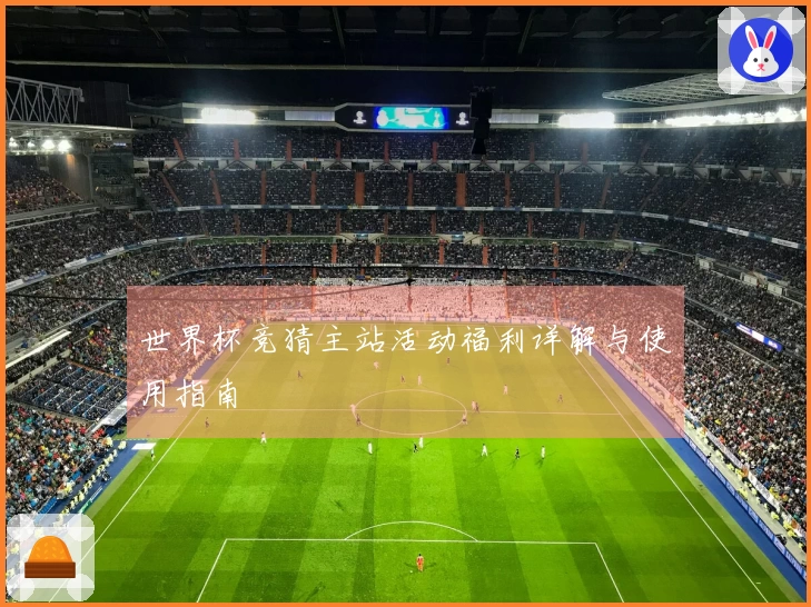 世界杯竞猜主站活动福利详解与使用指南