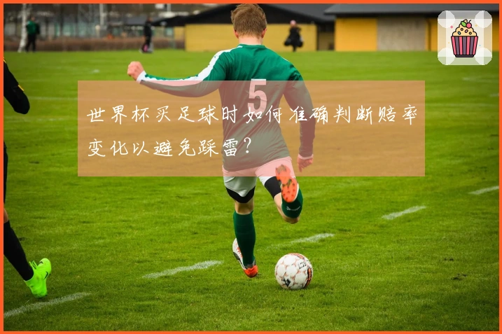 世界杯买足球时如何准确判断赔率变化以避免踩雷？