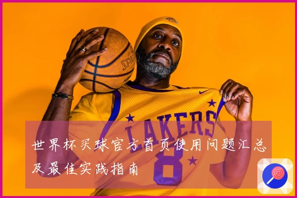 世界杯买球官方首页使用问题汇总及最佳实践指南