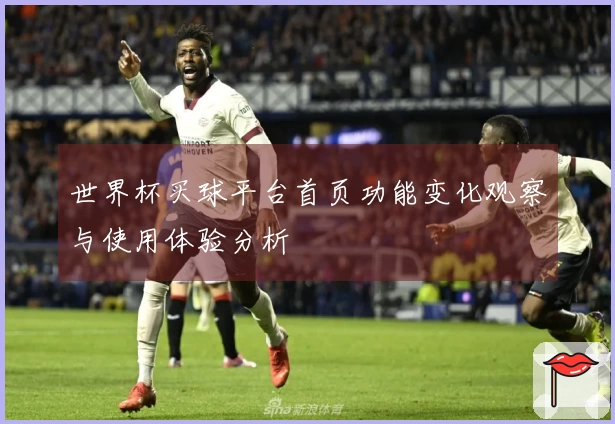 世界杯买球平台首页功能变化观察与使用体验分析