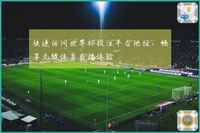 快速访问世界杯投注平台地址，畅享无缝体育直播体验