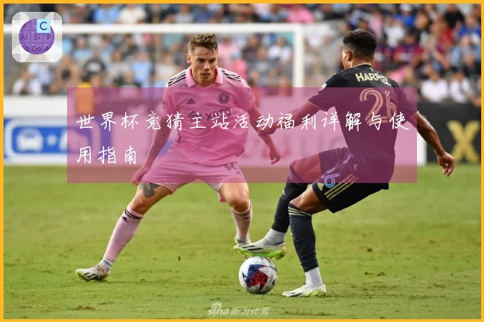 世界杯竞猜主站活动福利详解与使用指南
