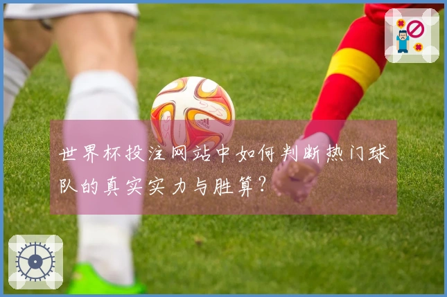 世界杯投注网站中如何判断热门球队的真实实力与胜算？