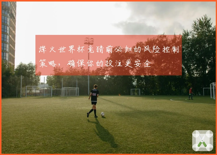 烽火世界杯竞猜前必知的风险控制策略，确保你的投注更安全