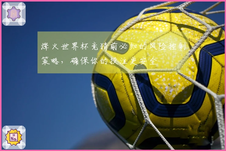 烽火世界杯竞猜前必知的风险控制策略，确保你的投注更安全