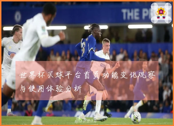 世界杯买球平台首页功能变化观察与使用体验分析