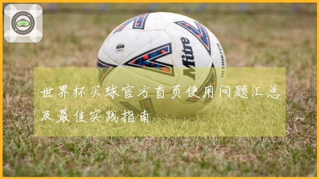 世界杯买球官方首页使用问题汇总及最佳实践指南