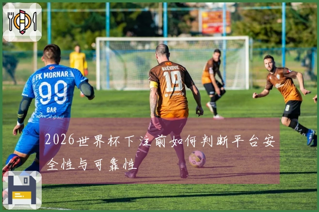 2026世界杯下注前如何判断平台安全性与可靠性